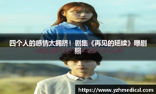 壹号娱乐：四个人的感情太拥挤！剧集《再见的延续》曝剧照